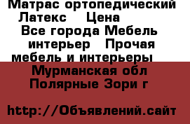 Матрас ортопедический «Латекс» › Цена ­ 3 215 - Все города Мебель, интерьер » Прочая мебель и интерьеры   . Мурманская обл.,Полярные Зори г.